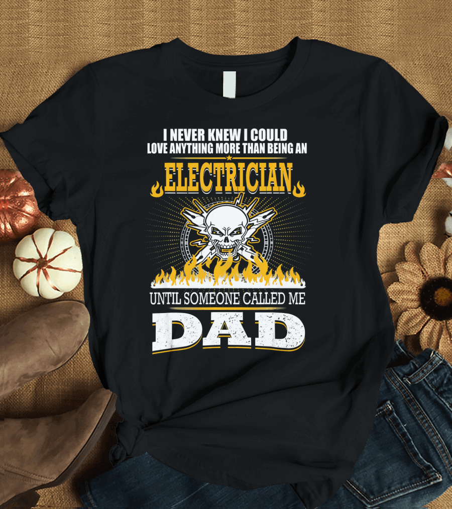 I Never Knew I Could Love Anything More Than Being an Electrician Until Someone Called Me Dad T-Shirt