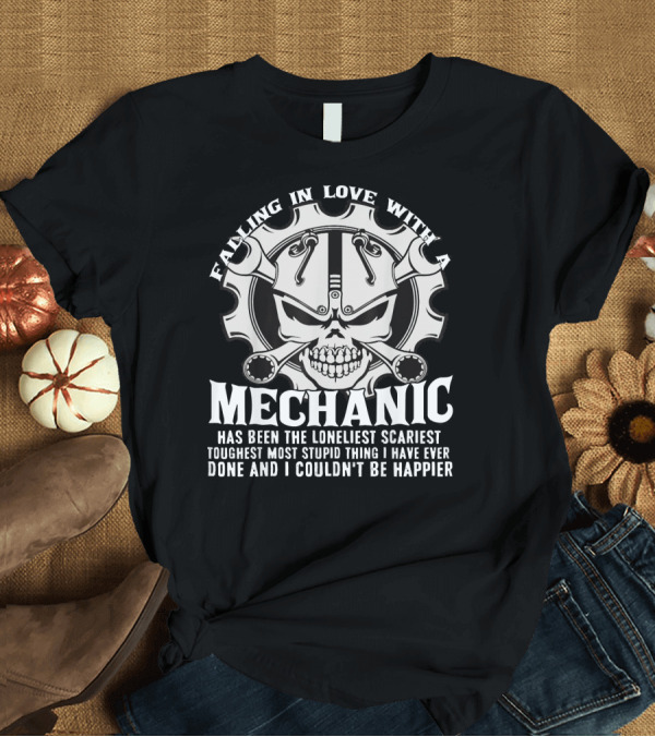 T-Shirt: Falling In Love With A Mechanic Has Been The Loneliest Scariest Toughest Most Stupid Thing I Have Ever Done And I Couldn't Be Happier T-Shirt Falling In Love With A Mechanic Has Been The Loneliest Scariest Toughest Most Stupid Thing I Have Ever Done And I Couldn't Be Happier T-Shirt