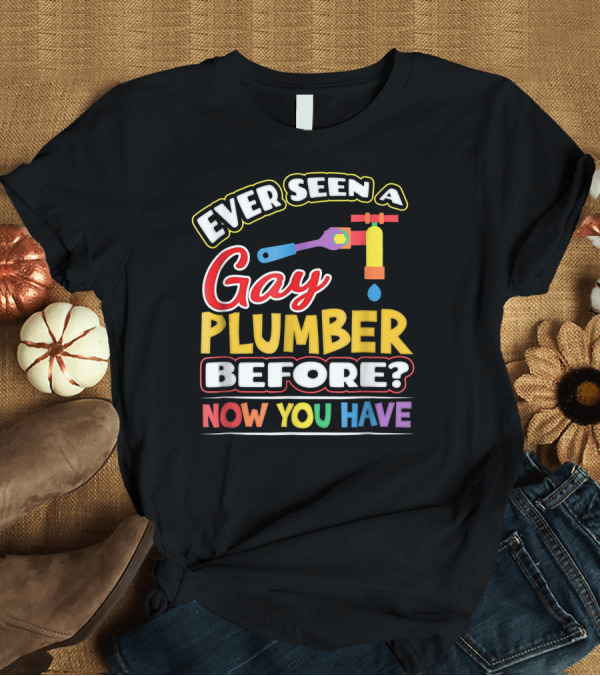 T-Shirt: Ever Seen a Gay Plumber Before Now You Have Pride Colors T-Shirt Ever Seen a Gay Plumber Before Now You Have Pride Colors T-Shirt