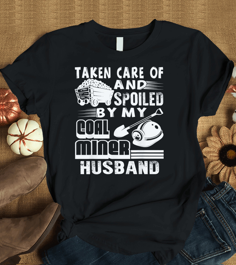 Taken Care of and Spoiled by My Coal Miner Husband T-Shirt