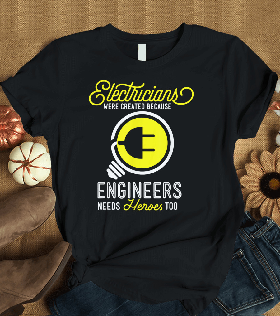Electricians Were Created Because Engineers Needs Heroes Too T-Shirt