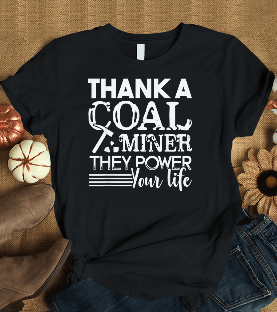Thank A Coal Miner They Power Your Life T-Shirt