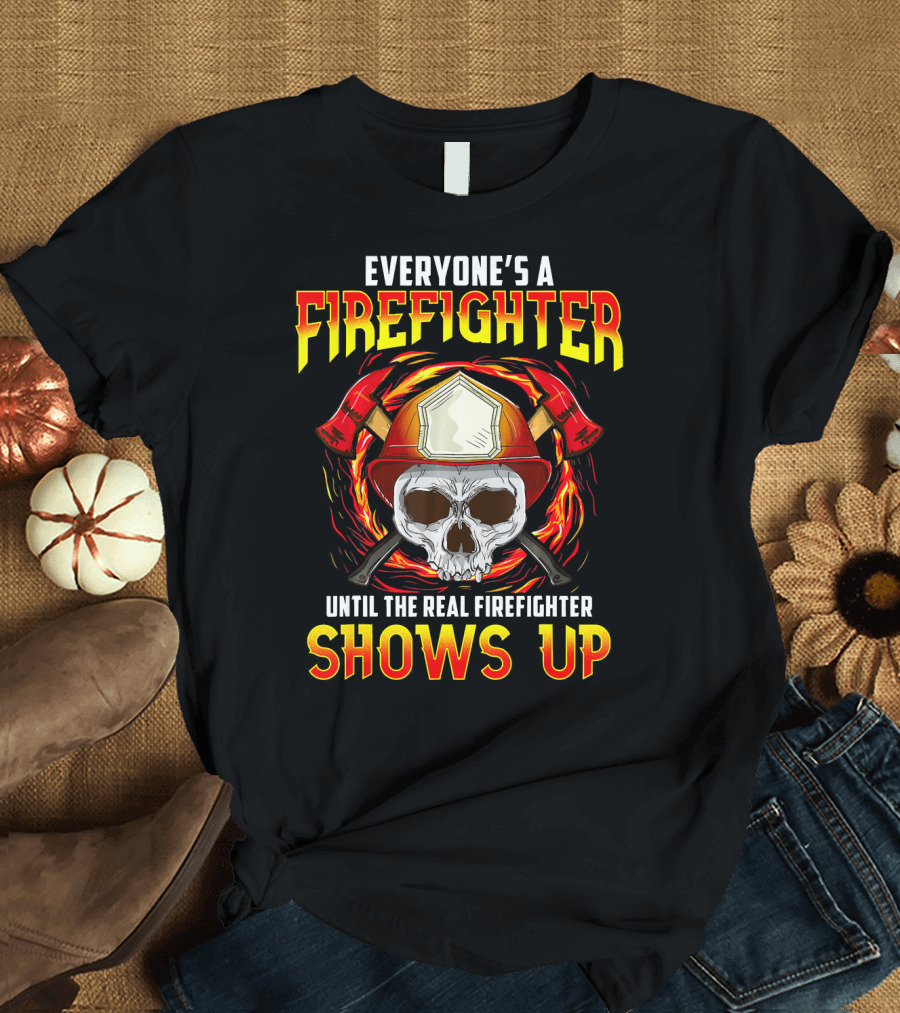 Everyone's a Firefighter Until the Real Firefighter Shows Up Skull Helmet Axes T-Shirt