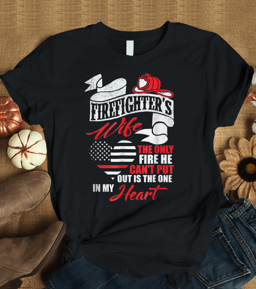 Firefighter's Wife The Only Fire He Can't Put Out Is the One in My Heart T-Shirt