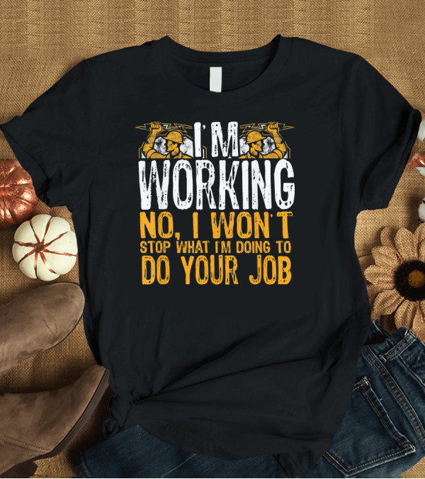 T-Shirt: I'm Working No I Won't Stop What I'm Doing To Do Your Job Electrician T-Shirt I'm Working No I Won't Stop What I'm Doing To Do Your Job Electrician T-Shirt
