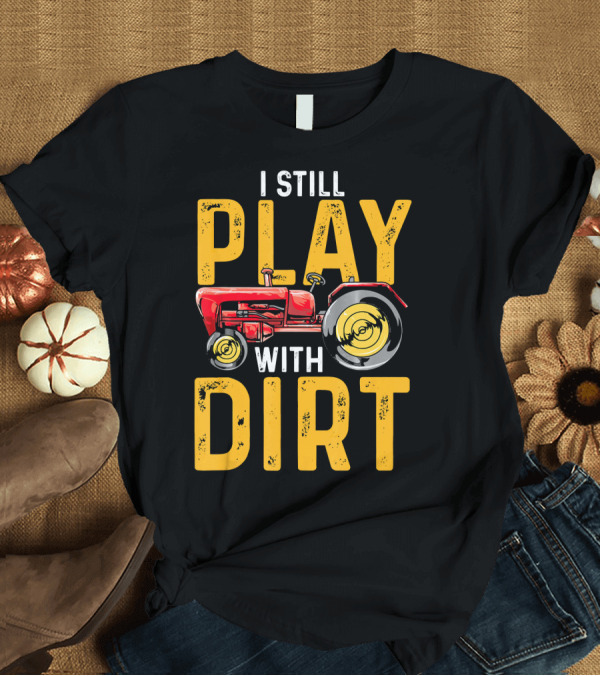 T-Shirt: I Still Play with Dirt Tractor Farming Funny Farmer T-Shirt I Still Play with Dirt Tractor Farming Funny Farmer T-Shirt