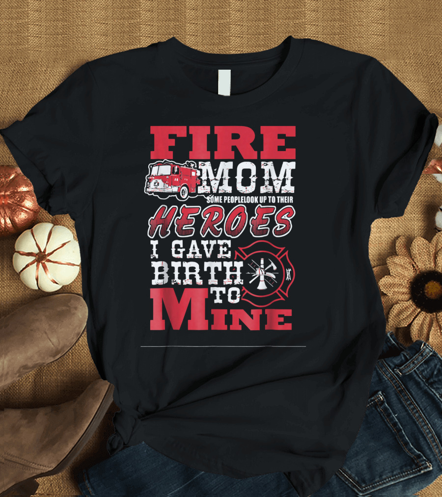Firefighter Mom Some People Look Up to Their Heroes I Gave Birth to Mine T-Shirt