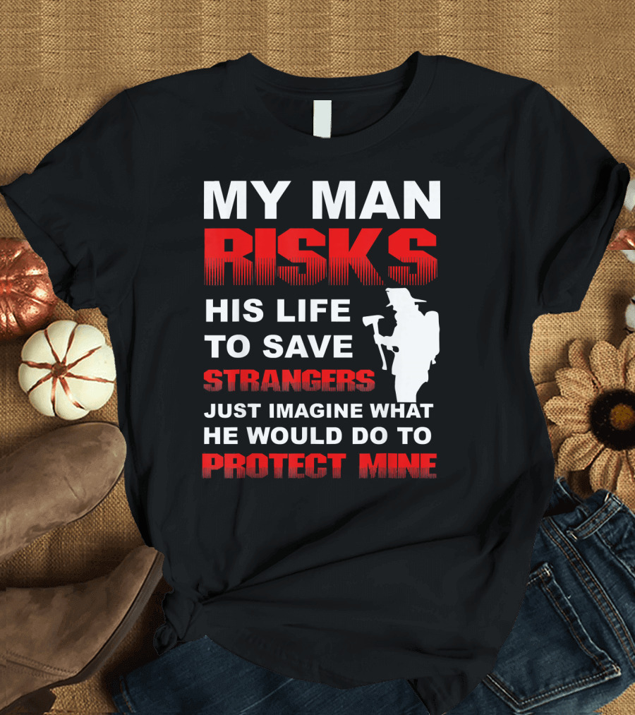 My Man Risks His Life to Save Strangers Protect Mine Firefighter Wife Girlfriend Volunteer T-Shirt