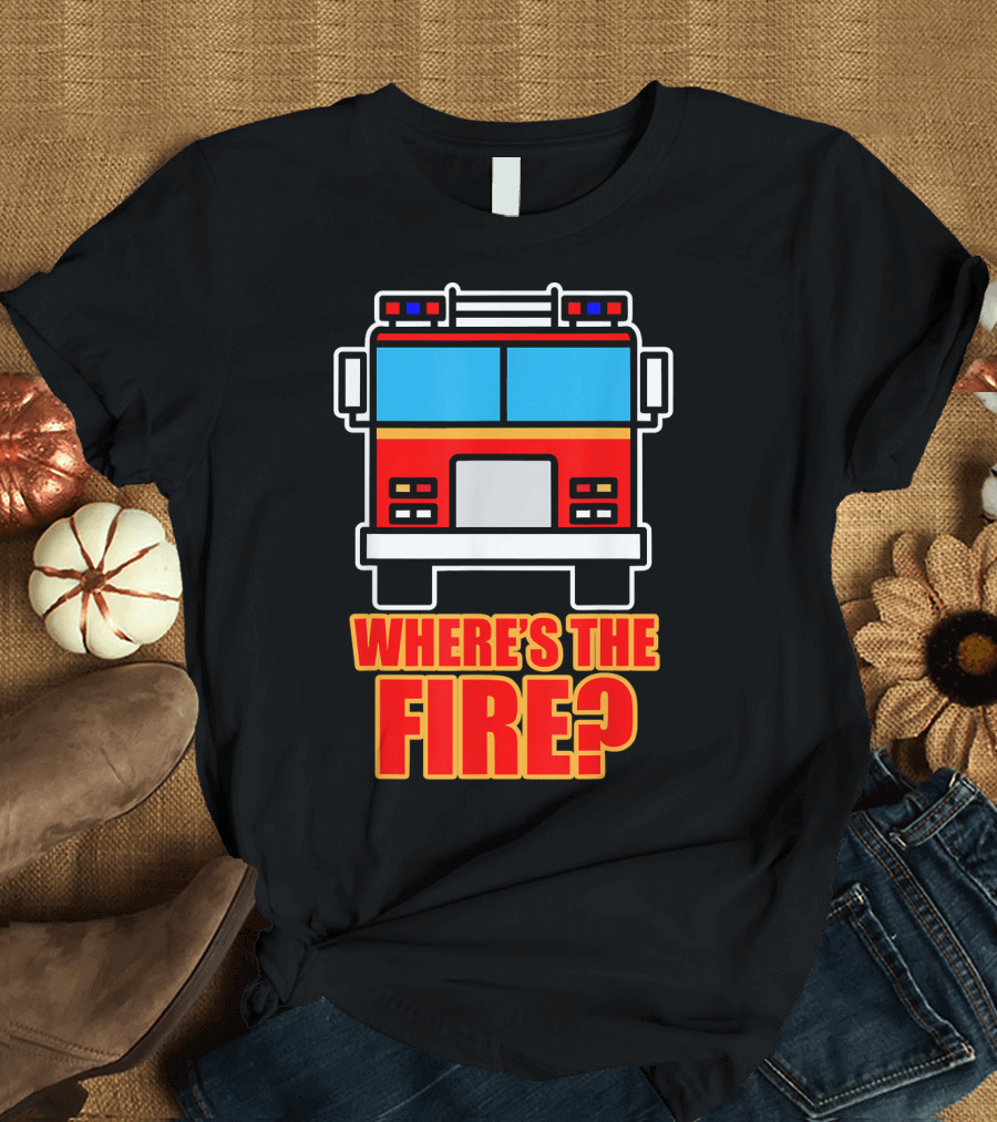 Funny Firefighter Where's the Fire Fire Truck T-Shirt