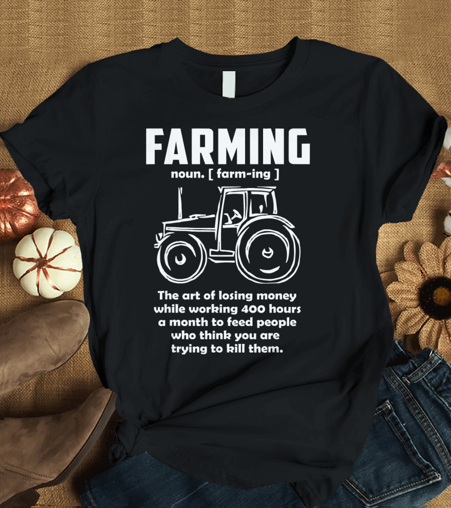 Farming Noun Farm Trac The Art of Losing Money While Working 400 Hours to Feed People T-Shirt
