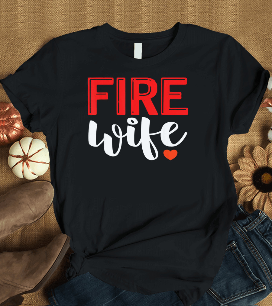 FIRE Wife Heart Firefighter Girlfriend Fireman T-Shirt