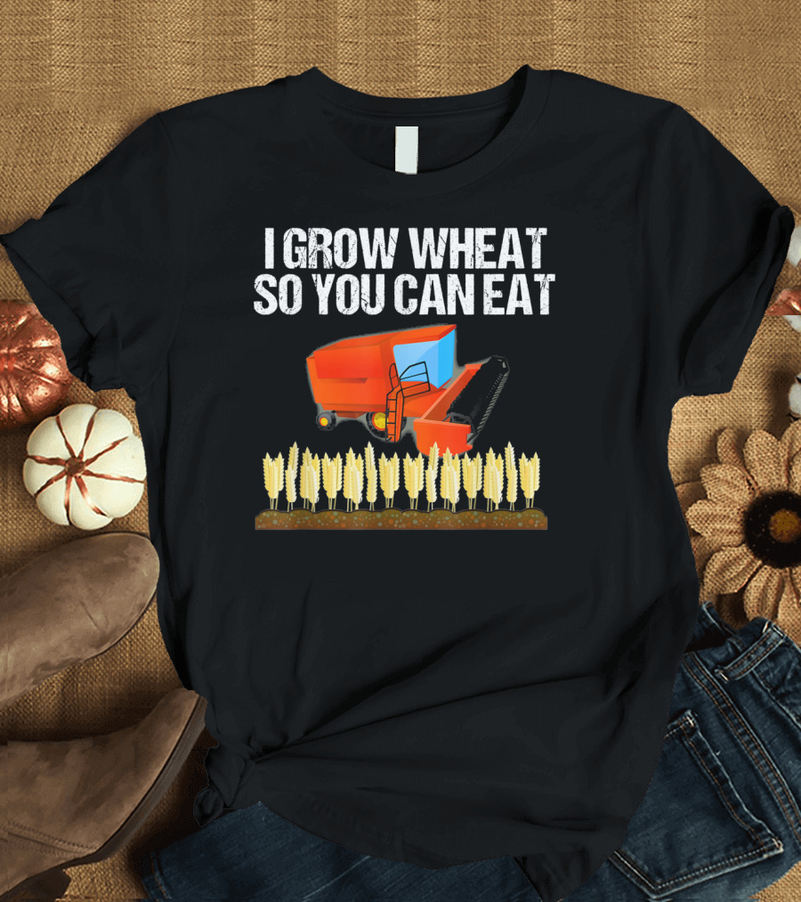 I Grow Wheat So You Can Eat Farmers Tractor Combine T-Shirt
