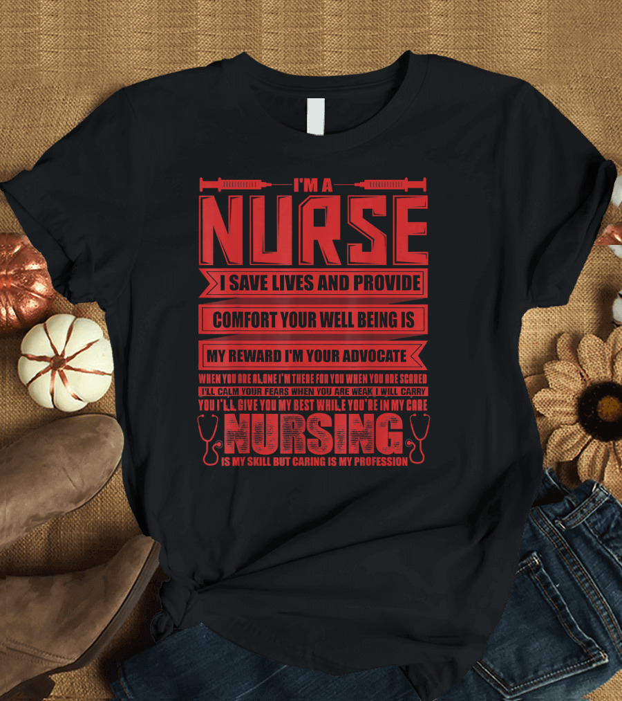 I'm A Nurse I Save Lives Provide Comfort Your Well Being Is My Reward I'm Your Advocate Nursing Is My Skill But Caring Is My Profession T-Shirt