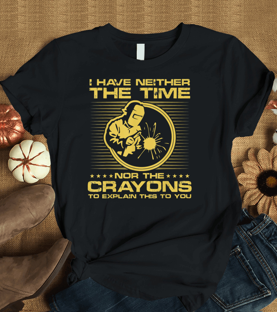 I Have Neither the Time Nor the Crayons to Explain This Funny Welder T-Shirt