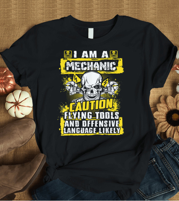 T-Shirt: I Am A Mechanic Caution Flying Tools Offensive Language Likely Skull T-Shirt I Am A Mechanic Caution Flying Tools Offensive Language Likely Skull T-Shirt
