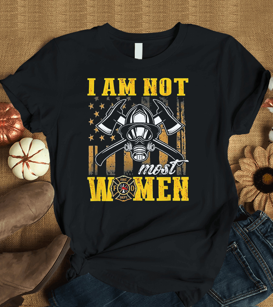 I AM NOT MOST WOMEN FIREFIGHTER AMERICAN FLAG AXE HELMET FD DEPT T-Shirt