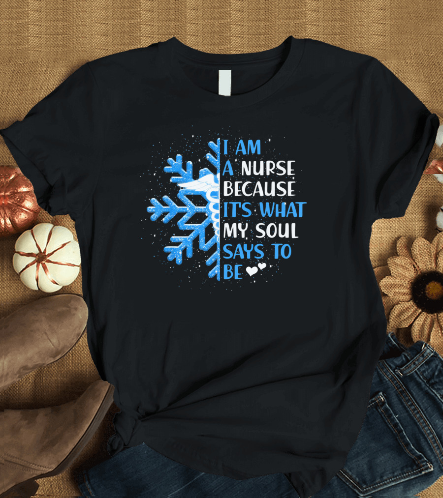 I Am A Nurse Because It's What My Soul Says To Be Snowflake T-Shirt