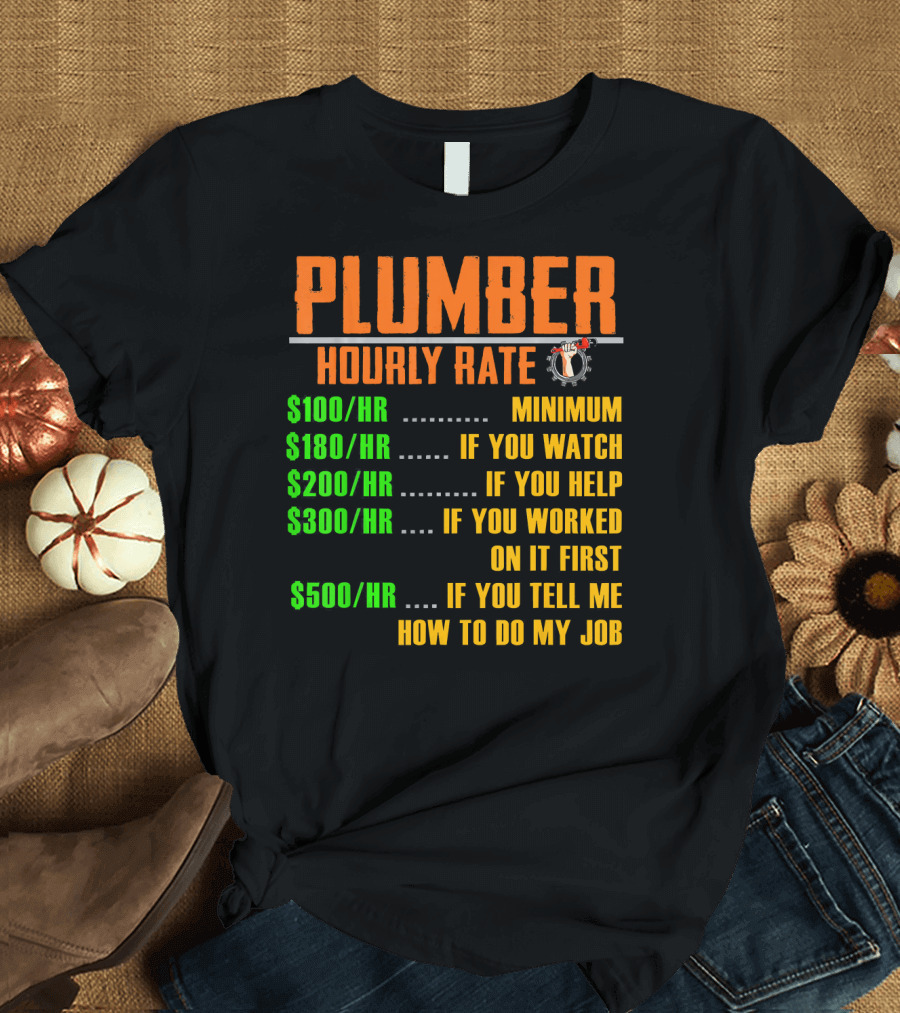 Plumber Hourly Rate Minimum If You Watch Help Worked Tell Me How to Do My Job T-Shirt