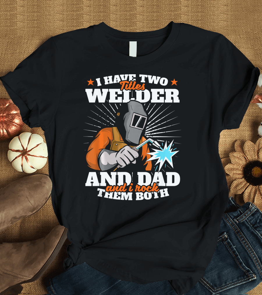 I Have Two Titles Welder And Dad and I Rock Them Both Vintage Welder Dad T-Shirt