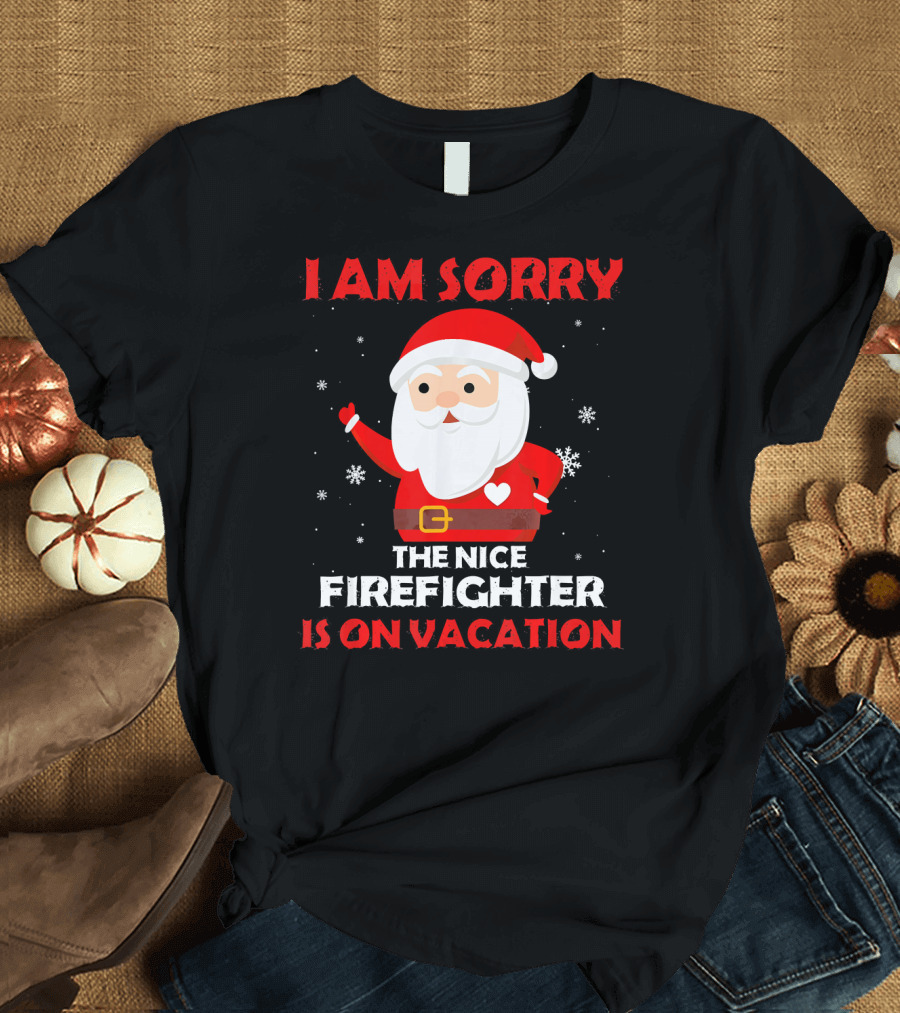 I Am Sorry The Nice Firefighter Is On Vacation Santa Christmas T-Shirt