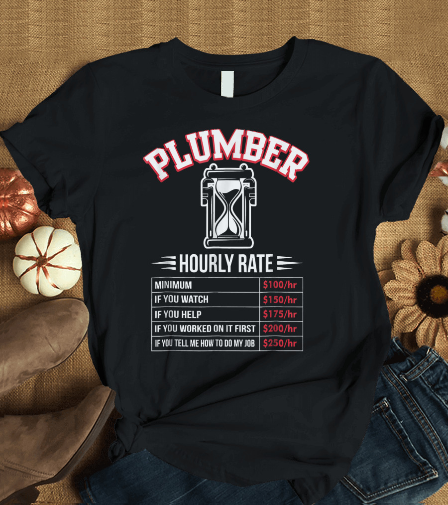 Plumber Hourly Rate Minimum If You Watch Help Worked On It First Tell Me How To Do My Job T-Shirt