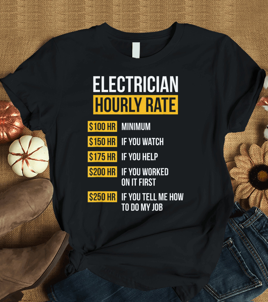Electrician Hourly Rate Minimum $100 If You Watch Help Worked First Tell Me How T-Shirt