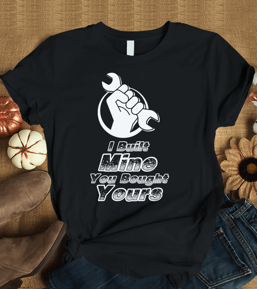 I Built Mine You Bought Yours Mechanic Wrench Fist T-Shirt