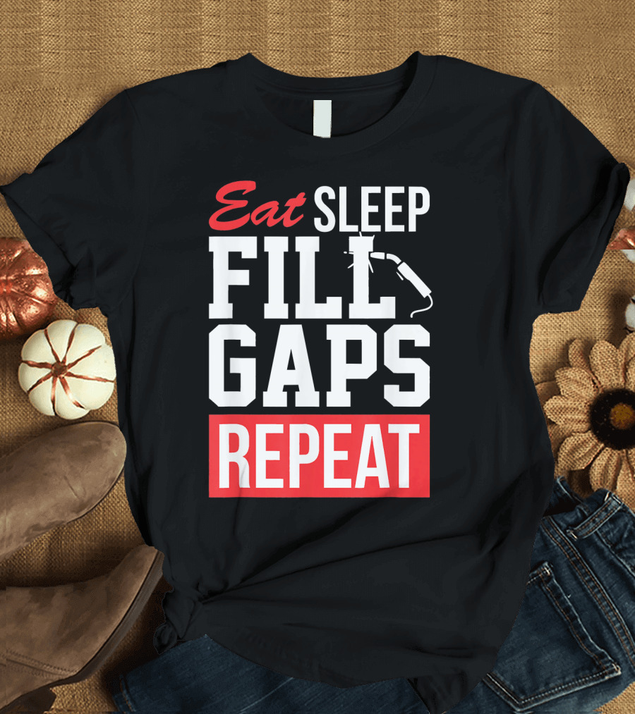 Eat Sleep Fill Gaps Repeat Funny Pipeliner Weld T-Shirt