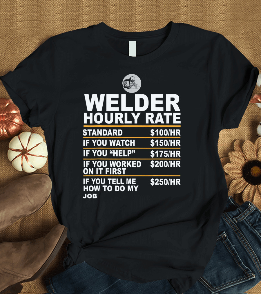 Welder Hourly Rate Humor: Standard Watch Help Worked Tell Me How to Do My Job T-Shirt