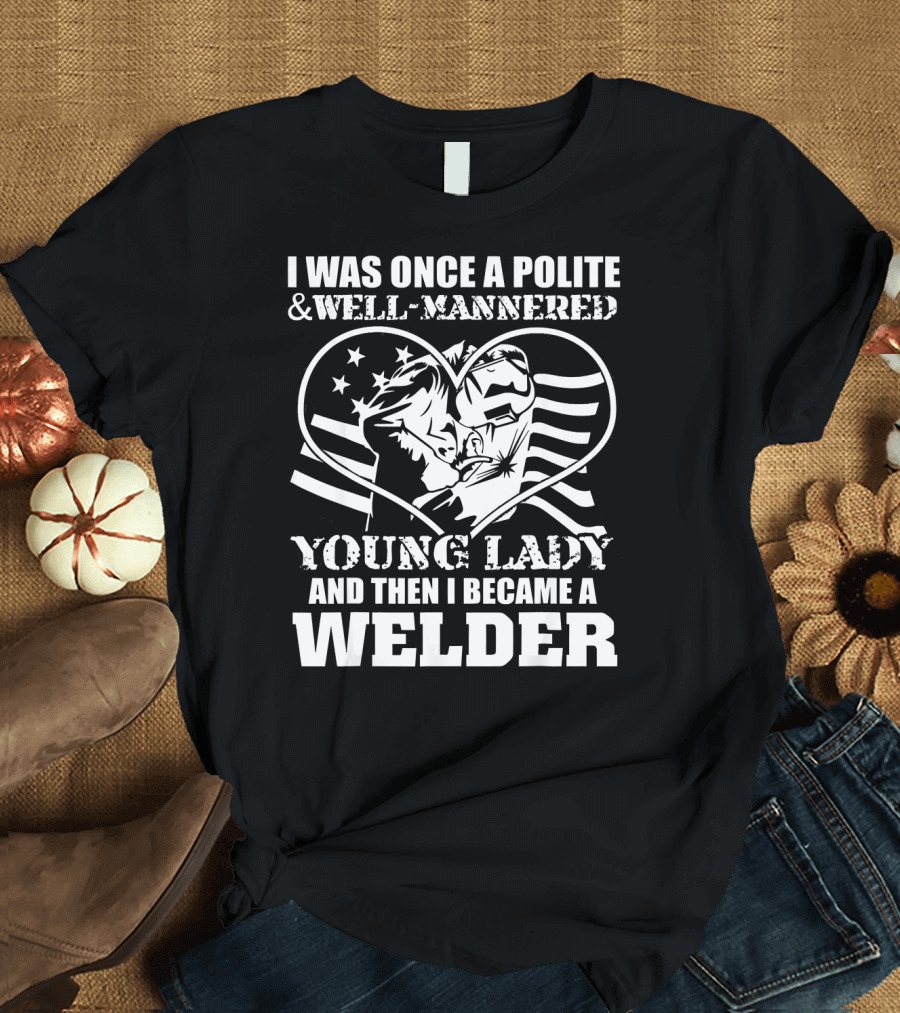 I Was Once A Polite Well-Mannered Young Lady And Then I Became A Welder T-Shirt