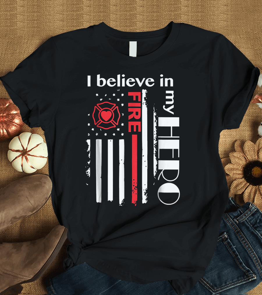 I BELIEVE IN MY FIRE HERO FLAG FIREFIGHTER HERO T-Shirt