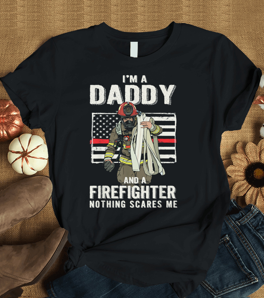 I'm A Daddy And A Firefighter Nothing Scares Me T-Shirt