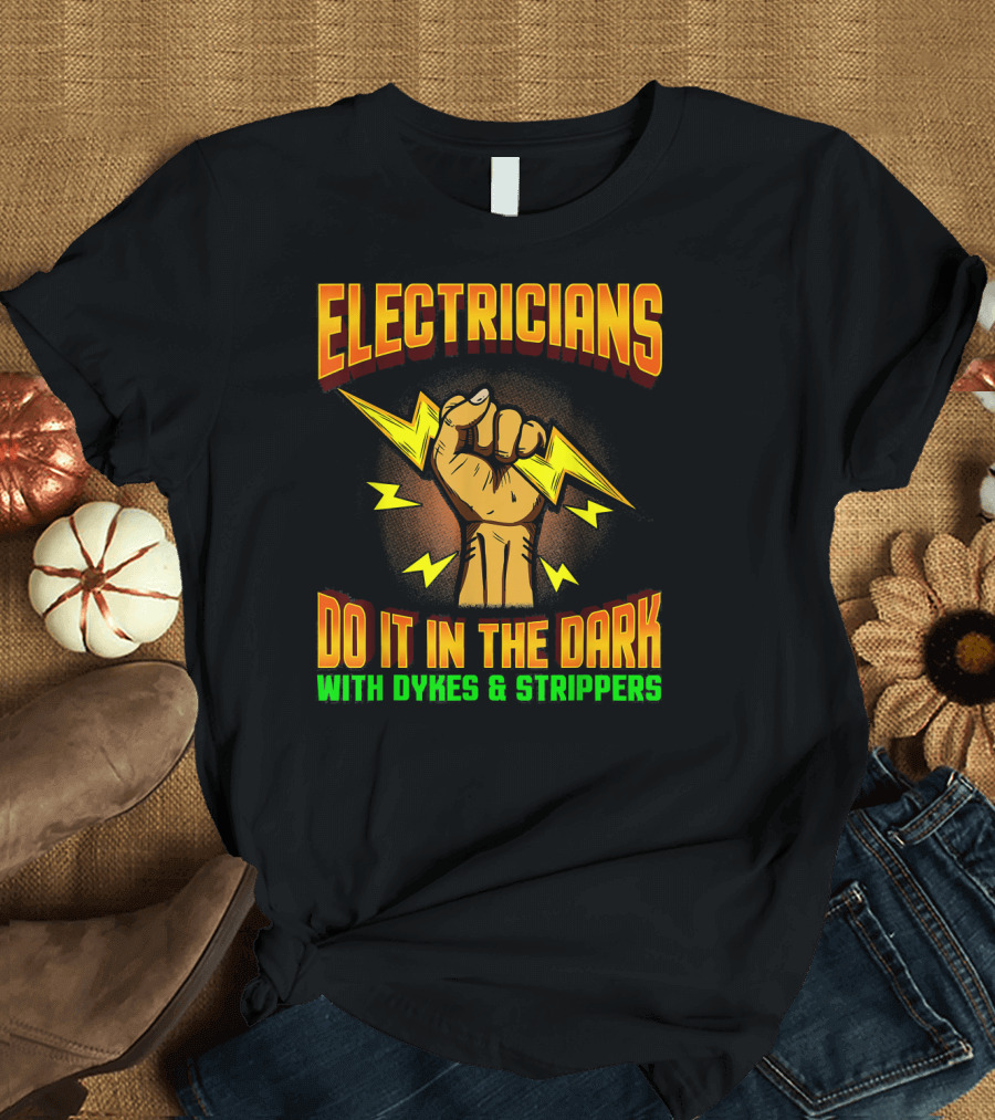 ELECTRICIANS DO IT IN THE DARK WITH DYKES and STRIPPERS T-Shirt