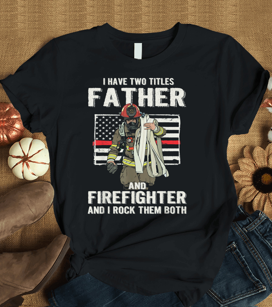 I Have Two Titles Father and Firefighter and I Rock Them Both American Flag Thin Red Line T-Shirt