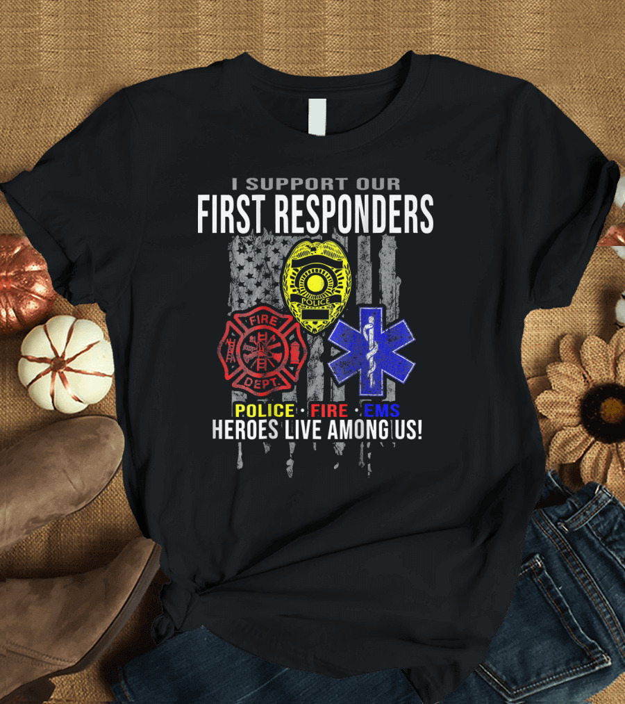I Support Our First Responders Police Fire EMS Heroes Live Among Us T-Shirt