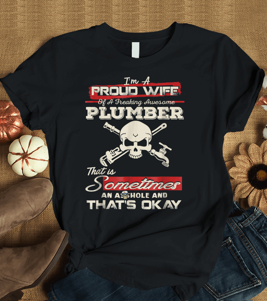 I'm A Proud Wife Of A Freaking Awesome Plumber That Is Sometimes An A$$hole And That's Okay T-Shirt