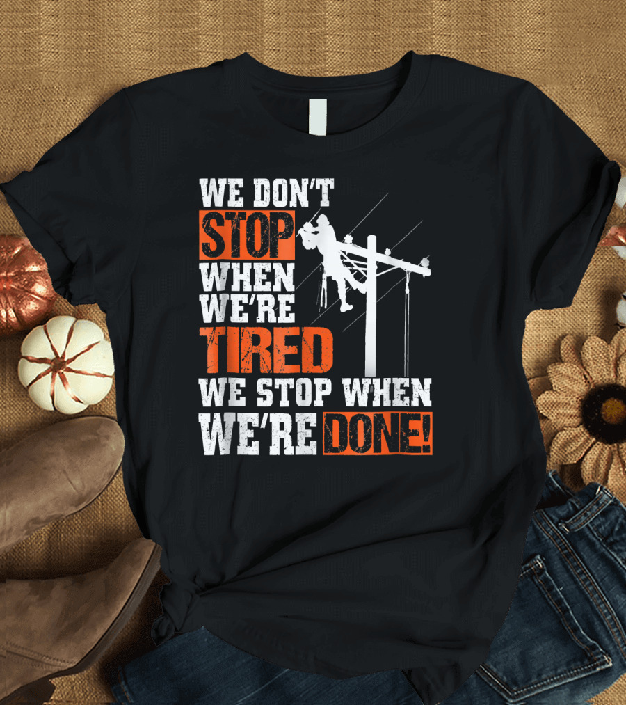 Lineman Pride We Don't Stop When We're Tired We Stop When We're Done T-Shirt