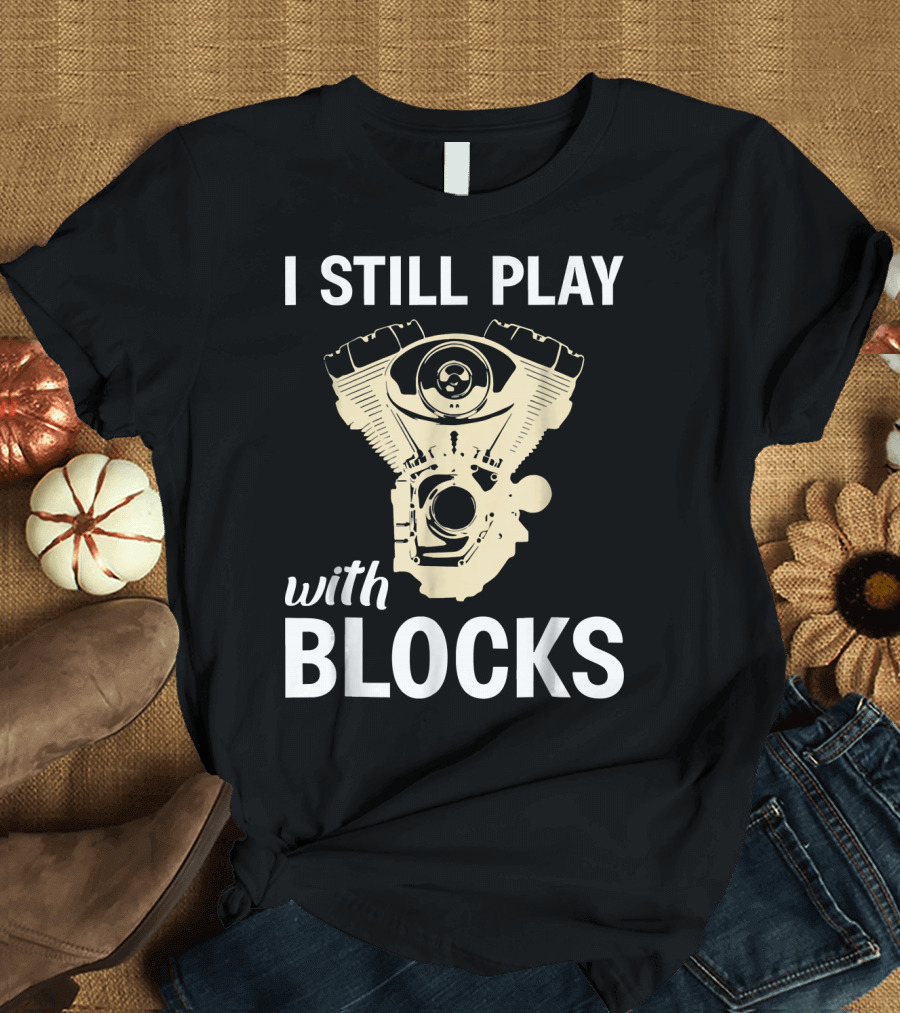 I Still Play With Blocks Engine Mechanic Humor T-Shirt
