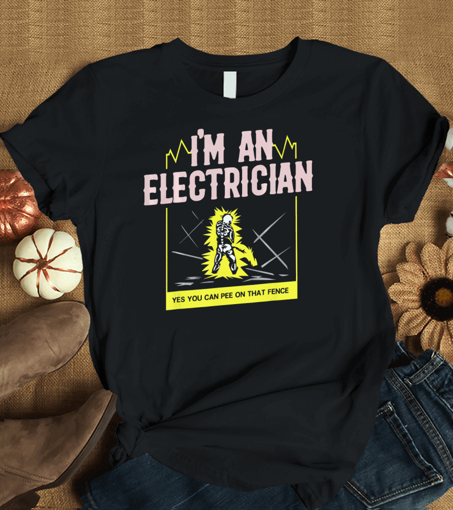 I'm An Electrician Yes You Can Pee On That Fence T-Shirt