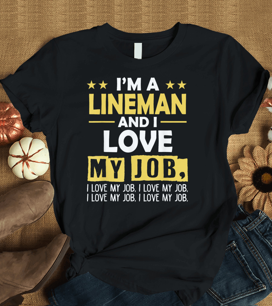 I'm a Lineman and I Love My Job, I Love My Job, I Love My Job, I Love My Job T-Shirt