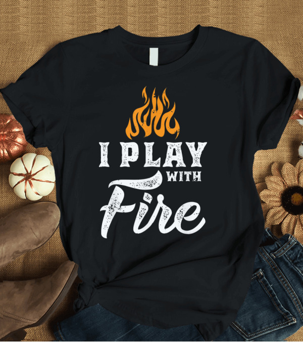 T-Shirt: I Play With Fire Funny Blacksmith Flame T-Shirt I Play With Fire Funny Blacksmith Flame T-Shirt