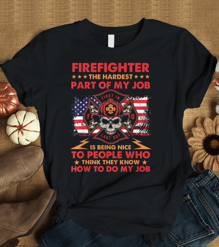 FIREIGHTER THE HARDEST PART OF MY JOB IS BEING NICE TO PEOPLE WHO THINK THEY KNOW HOW TO DO MY JOB T-Shirt