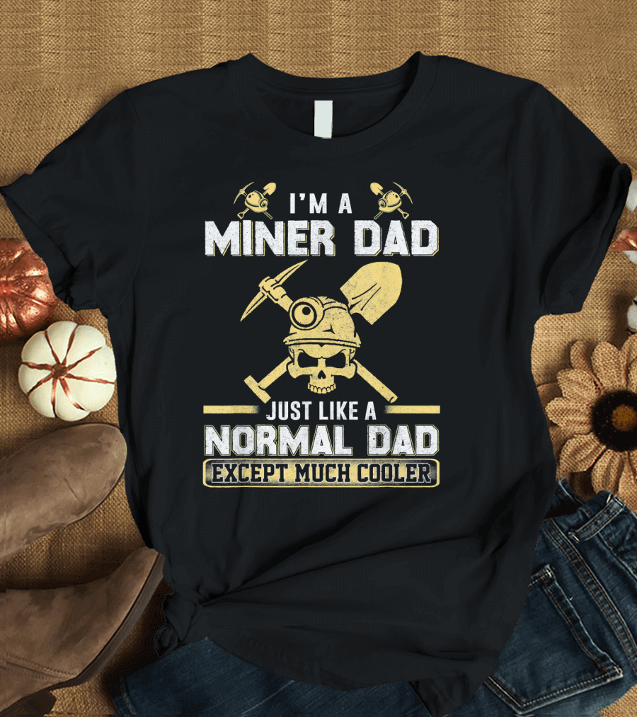 I'm a Miner Dad Just Like a Normal Dad Except Much Cooler T-Shirt