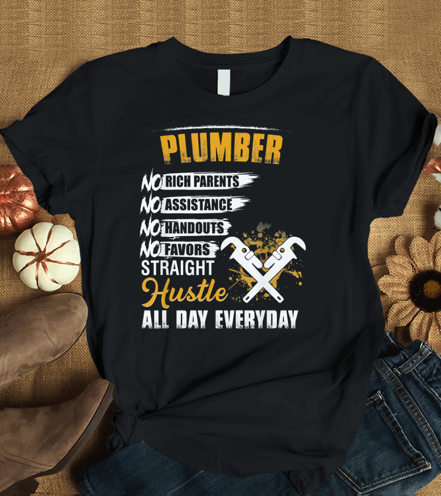 Plumber No Rich Parents No Assistance No Handouts No Favors Straight Hustle All Day Everyday T-Shirt