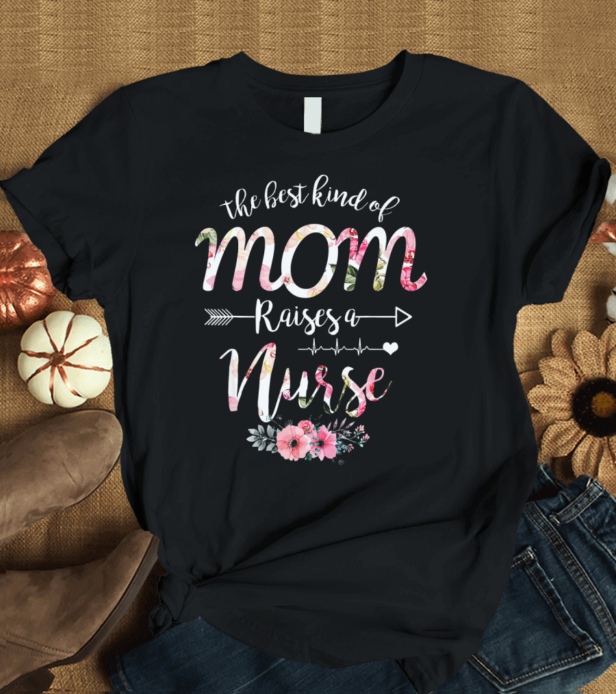 The Best Kind of Mom Raises a Nurse Mother's Day Florals T-Shirt