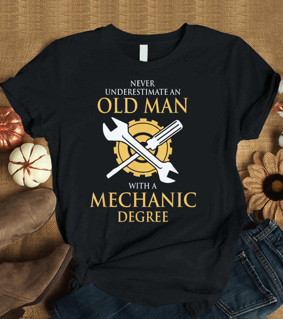 Old Man Mechanic Degree Job Birthday Never Underestimate T-Shirt