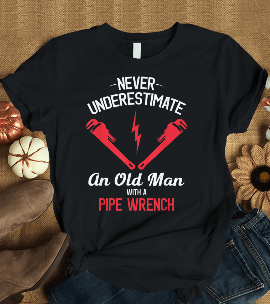 Never Underestimate an Old Man with a Pipe Wrench T-Shirt