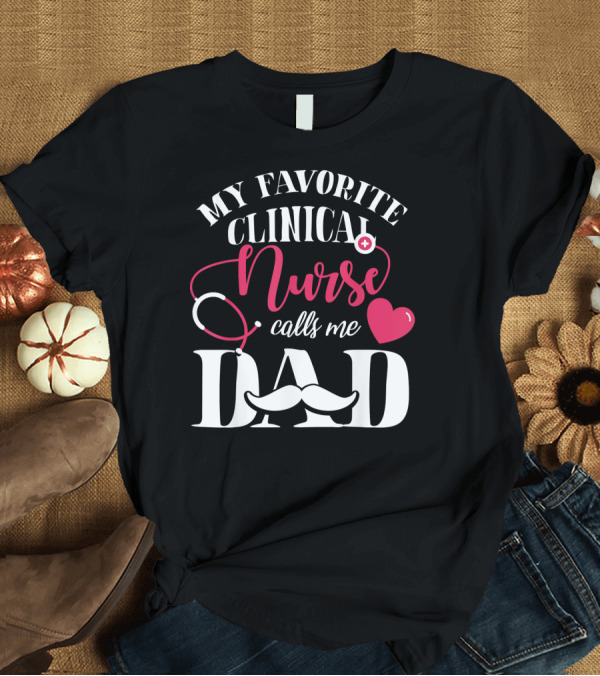 T-Shirt: My Favorite Clinical Nurse Calls Me Dad T-Shirt My Favorite Clinical Nurse Calls Me Dad T-Shirt
