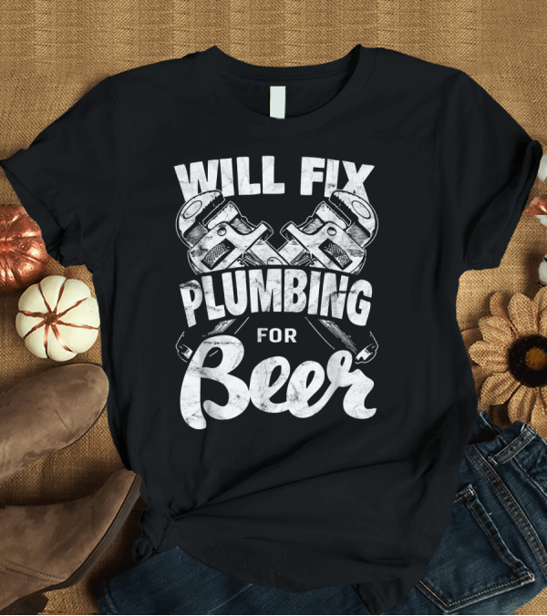 T-Shirt: WILL FIX PLUMBING FOR BEER T-Shirt WILL FIX PLUMBING FOR BEER T-Shirt
