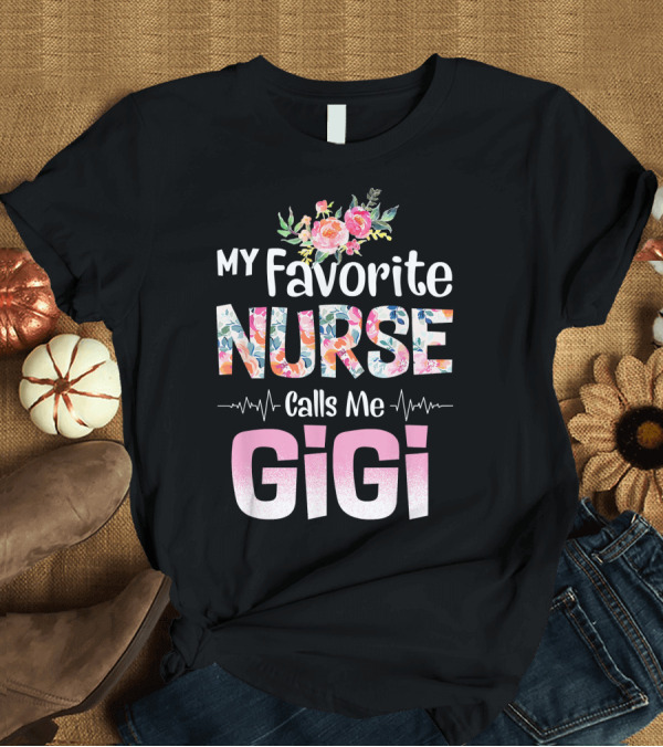 T-Shirt: My Favorite Nurse Calls Me Gigi Floral Heartbeat Blossoms T-Shirt My Favorite Nurse Calls Me Gigi Floral Heartbeat Blossoms T-Shirt